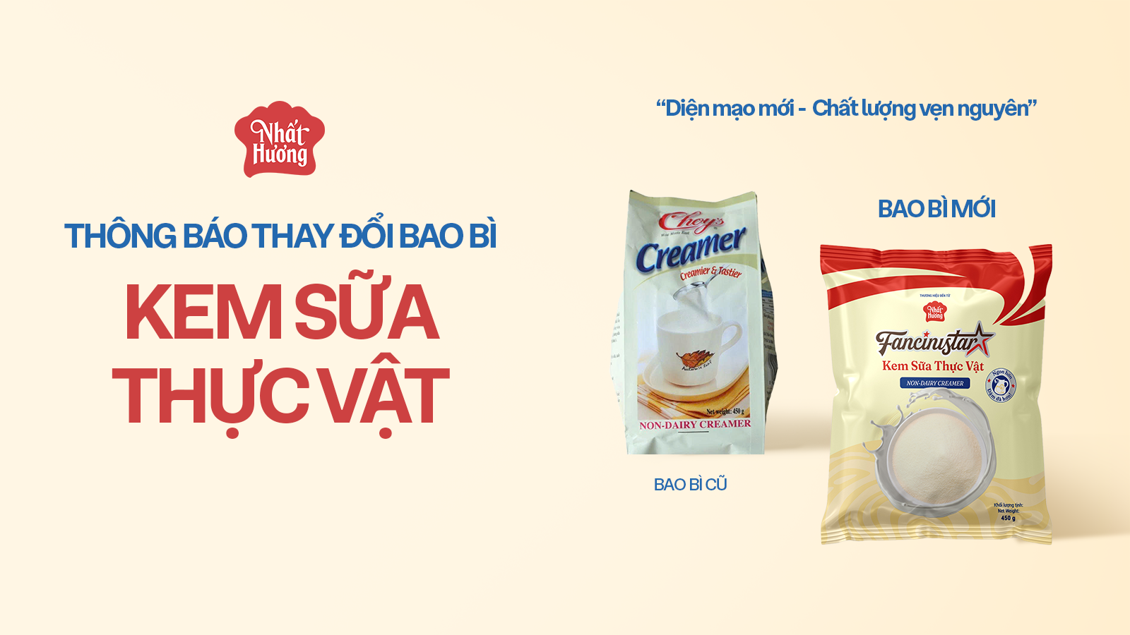 THÔNG BÁO: THAY ĐỔI BAO BÌ SẢN PHẨM KEM SỮA THỰC VẬT NHẤT HƯƠNG 1 THÔNG BÁO: THAY ĐỔI BAO BÌ SẢN PHẨM KEM SỮA THỰC VẬT NHẤT HƯƠNG